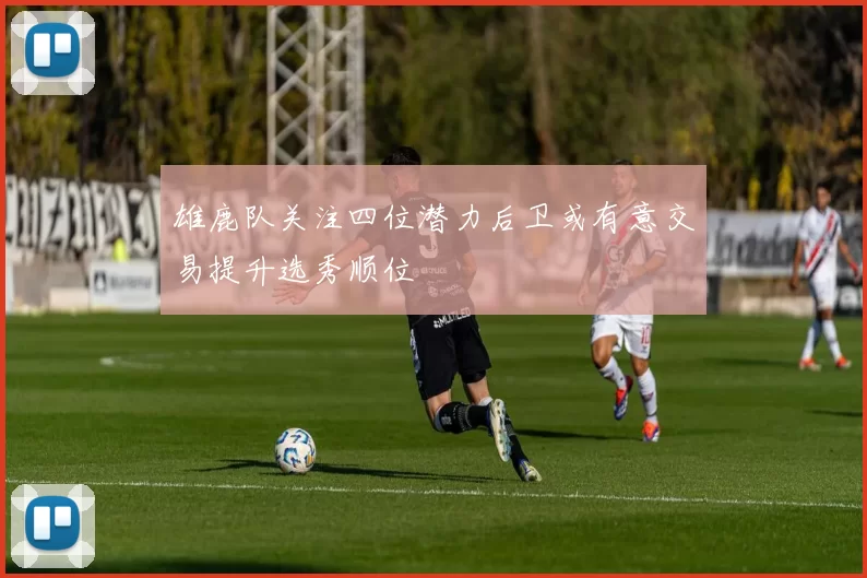 雄鹿队关注四位潜力后卫或有意交易提升选秀顺位