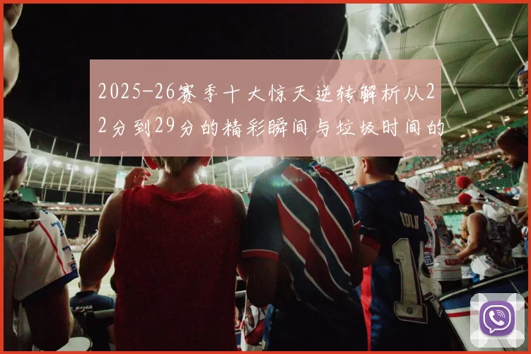 2025-26赛季十大惊天逆转解析从22分到29分的精彩瞬间与垃圾时间的真实定义